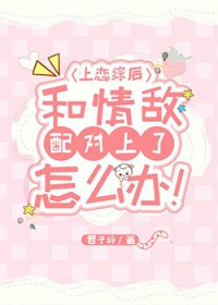 ÉÏÁµ×ÛºóºÍÇéµÐÅä¶ÔÉÏÁËÔõô°ì