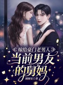 嫁给豪门老男人,当前男友的舅妈