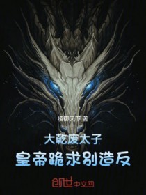 大乾废太子,皇帝跪求别造反