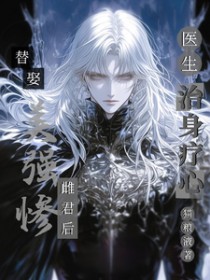 替娶美强惨雌君后,医生治身疗心