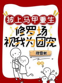 披上马甲重生:修罗场视我为团宠